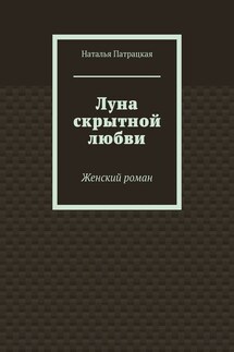 Луна скрытной любви. Женский роман - Наталья Патрацкая