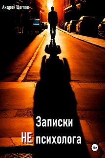 Записки НЕ психолога - Андрей Щеглов