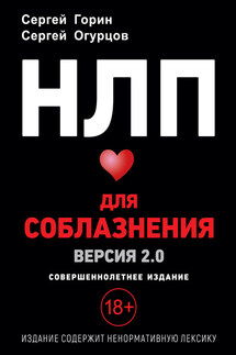 НЛП для соблазнения. Версия 2.0. Совершеннолетнее издание - Сергей Анатольевич Горин, Сергей Викторович Огурцов