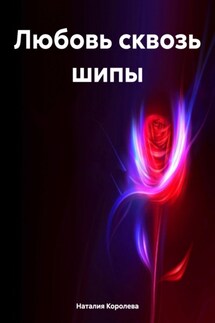 Любовь сквозь шипы - Наталия Королева