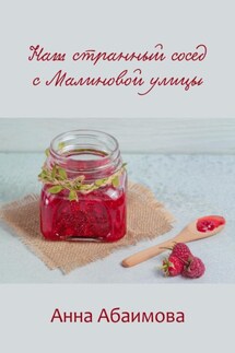 Наш странный сосед с Малиновой улицы - Анна Абаимова