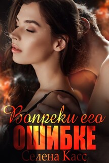 Вопреки его ошибке - Селена Касс