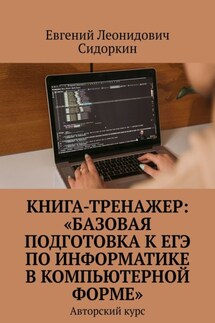 Книга-тренажер: «Базовая подготовка к ЕГЭ по информатике в компьютерной форме». Авторский курс - Евгений Сидоркин