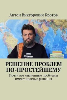 Решение проблем по-простейшему. Почти все жизненные проблемы имеют простые решения - Антон Кротов