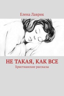 Не такая, как все. Христианские рассказы - Елена Лаврик
