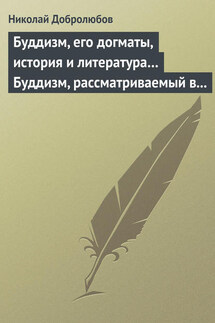 Буддизм, его догматы, история и литература… Буддизм, рассматриваемый в отношении к последователям его, обитающим в Сибири - Николай Добролюбов