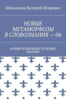НОВЫЕ МЕТАМОРФОЗЫ В СЛОВОЗНАНИЯ – 06. (НОВЫЕ ВОЗМОЖНОСТИ НОВЫХ ЗНАНИЙ) - Валерий Мельников