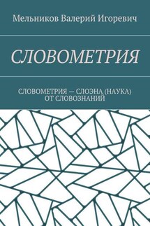 СЛОВОМЕТРИЯ. СЛОВОМЕТРИЯ – СЛОЭНА (НАУКА) ОТ СЛОВОЗНАНИЙ - Валерий Мельников