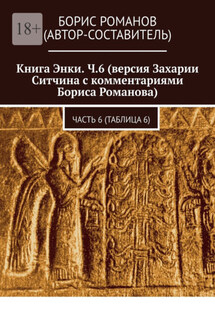 Книга Энки. Ч.6 (версия Захарии Ситчина с комментариями Бориса Романова). Часть 6 (Таблица 6) - Борис Романов