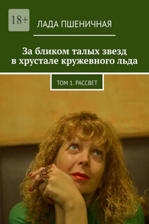 За бликом талых звезд в хрустале кружевного льда. Том 1. Рассвет - Лада Пшеничная