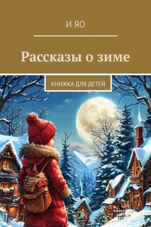 Рассказы о зиме. Книжка для детей - И Яо