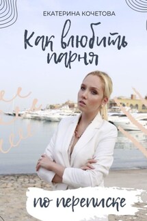 Как влюбить парня по переписке - Екатерина Кочетова