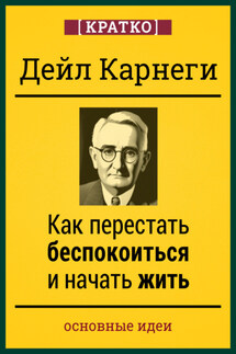 Как перестать беспокоиться и начать жить. Дейл Карнеги. Кратко - Культур-Мультур