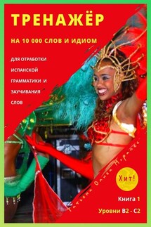 Тренажёр на 10 000 слов и идиом для отработки испанской грамматики и заучивания слов. Книга 1. Уровни В2 – С2. Хит! - Татьяна Олива Моралес