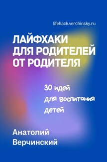 Лайфхаки для родителей от родителя. 30 идей для воспитания детей - Анатолий Верчинский