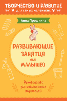 Развивающие занятия для малышей. Руководство для современных родителей - Анна Прошкина