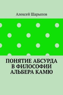 Понятие абсурда в философии Альбера Камю - Алексей Шарыпов