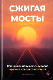 Сжигая мосты: Как начать новую жизнь после кризиса среднего возраста - Артем Демиденко