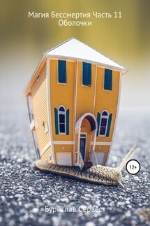Магия Бессмертия. Часть 11. Оболочки - Бурислав Сервест