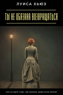 Ты не обязана возвращаться. Как не идти туда, где больно, даже если просят - Луиса Хьюз