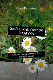 Жизнь как глоток воздуха. Счастье там, где тебя любят и в тебя верят - Ольга Пахомова