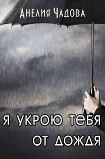 Я укрою тебя от дождя - Анелия Чадова
