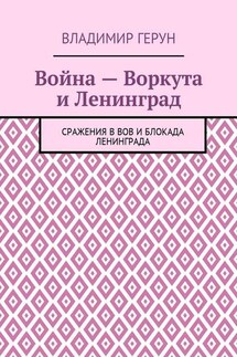 Война – Воркута и Ленинград. Сражения в ВОВ и блокада Ленинграда - Владимир Герун