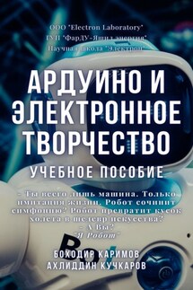 Ардуино и электронное творчество. Учебное пособие - Боходир Хошимович Каримов, Ахлиддин Мирзохидович Кучкаров