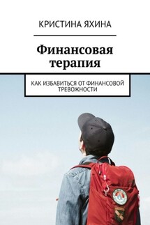 Финансовая терапия. Как избавиться от финансовой тревожности - Кристина Яхина