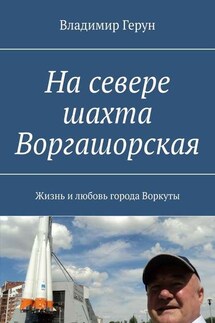 На севере шахта Воргашорская. Жизнь и любовь города Воркуты - Владимир Герун