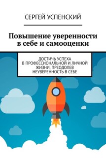 Повышение уверенности в себе и самооценки. Достичь успеха в профессиональной и личной жизни, преодолев неуверенность в себе - Сергей Успенский