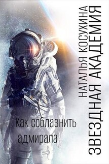 Звездная академия III. Как соблазнить адмирала - Наталья Косухина