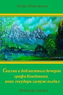 Сказка о доблестных дочерях графа Кондакова, коих государь замуж выдал - Игорь Шиповских