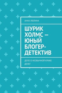 Шурик Холмс – юный блогер-детектив. Дело о необычной краже денег - Анна Люлина