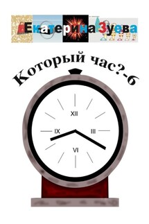Который час? – 6. Стихи для детей - Екатерина Зуева