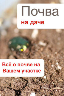 Почва на даче. Всё о почве на Вашем участке - Илья Мельников