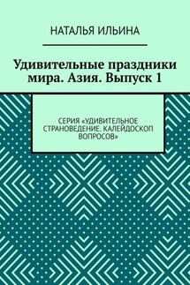 Удивительные праздники мира. Азия. Выпуск 1. Серия «Удивительное страноведение. Калейдоскоп вопросов» - Наталья Ильина
