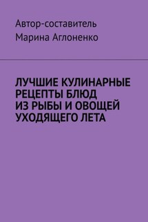 Лучшие кулинарные рецепты блюд из рыбы и овощей уходящего лета. Праздник овощей и рыбных блюд - Марина Аглоненко