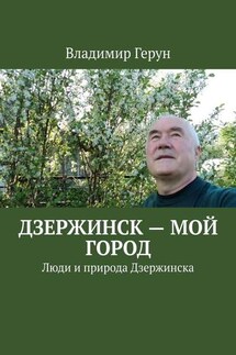 Дзержинск – мой город. Люди и природа Дзержинска - Владимир Герун