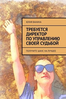 Требуется директор по управлению своей судьбой. Получите шанс на лучшее - Юлия Ванина