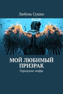 Мой любимый призрак. Городские мифы - Любовь Сушко