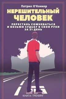 Нерешительный человек. Перестань сомневаться и возьми судьбу в свои руки за 21 день. Книга-тренинг - Патрик О'Коннор