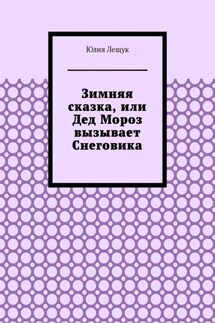 Зимняя сказка, или Дед Мороз вызывает Снеговика - Юлия Лещук