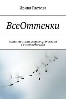 ВсеОттенки. Попытки отдаться искусству жизни в стиле ваби-саби - Ирина Глотова