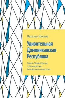Удивительная Доминиканская Республика. Серия «Удивительное страноведение. Калейдоскоп вопросов» - Наталья Ильина