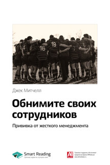 Ключевые идеи книги: Обнимите своих сотрудников. Прививка от жесткого менеджмента. Джек Митчелл - Smart Reading