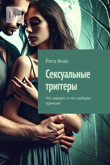 Сексуальные триггеры. Что заводит, а что наоборот тормозит - Рита Фокс