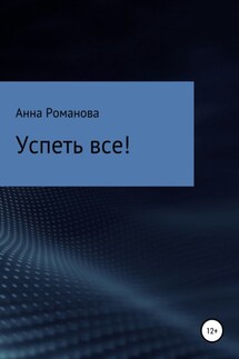Успеть все! - Анна Романова