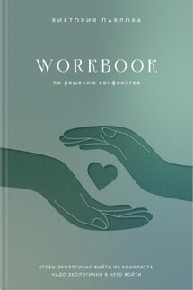 Workbook по решению конфликтов. Чтобы экологично выйти из конфликта, надо экологично в него войти - Виктория Павлова