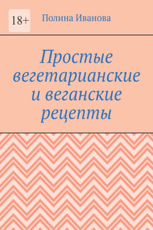 Простые вегетарианские и веганские рецепты - Полина Иванова